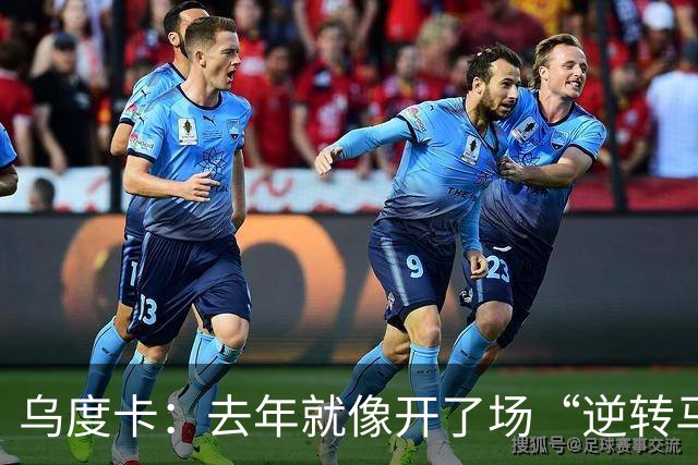 乌度卡：去年就像开了场“逆转马拉松”，新季要大展拳脚！