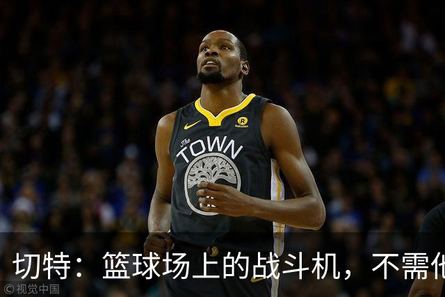 切特：篮球场上的战斗机，不需他人催化！