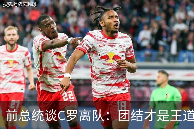 前总统谈C罗离队：团结才是王道，咱们要赢！