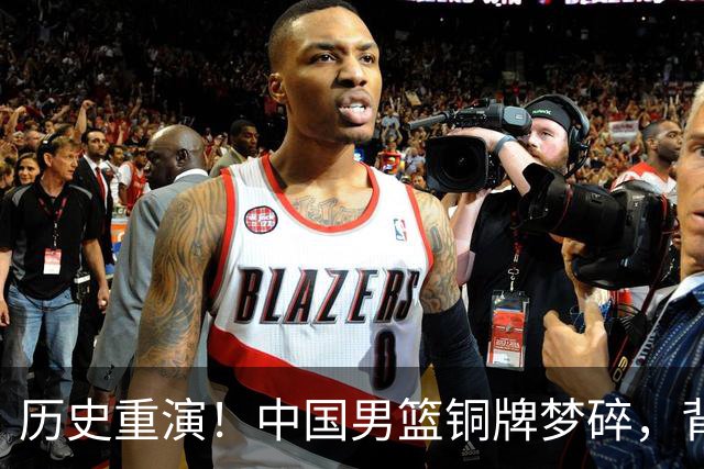 历史重演！中国男篮铜牌梦碎，背后原因让人哭笑不得