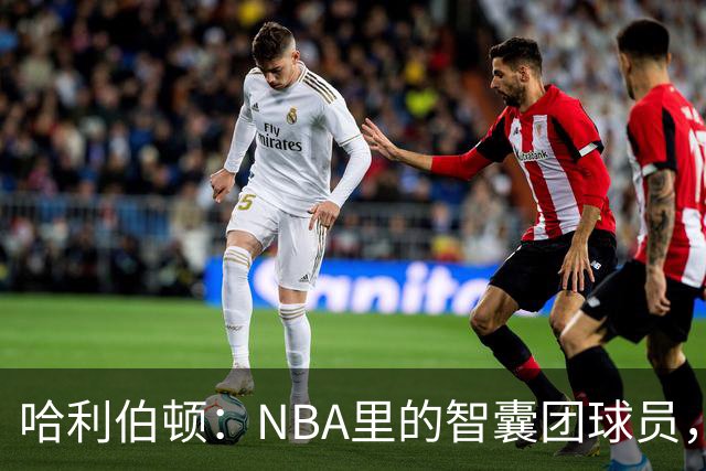 哈利伯顿：NBA里的智囊团球员，真是篮球界的“福尔摩斯”！
