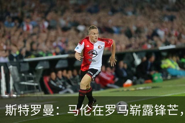 斯特罗曼：马伦在罗马崭露锋芒，靠加斯佩里尼的“魔法