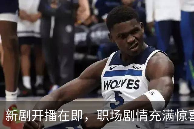 新剧开播在即，职场剧情充满惊喜和暖心瞬间！
