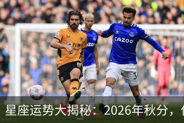 星座运势大揭秘：2026年秋分，你的生活将如何翻转？
