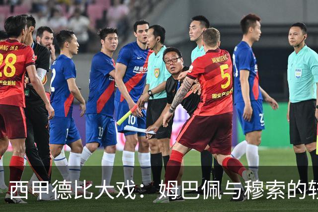 西甲德比大戏：姆巴佩与穆索的较量会如何翻转赛季？
