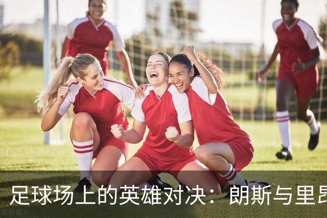 足球场上的英雄对决：朗斯与里昂的激战
